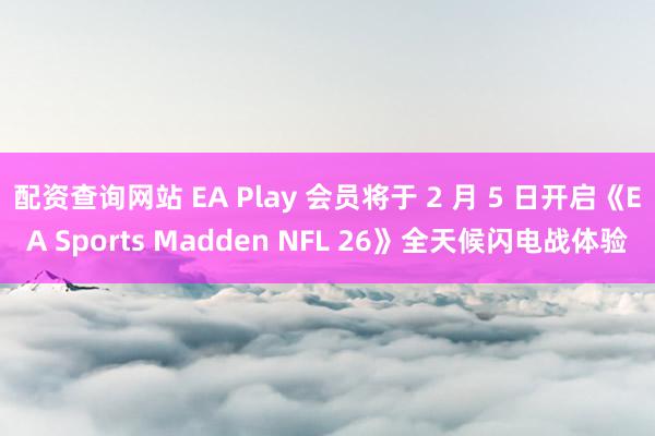 配资查询网站 EA Play 会员将于 2 月 5 日开启《EA Sports Madden NFL 26》全天候闪电战体验