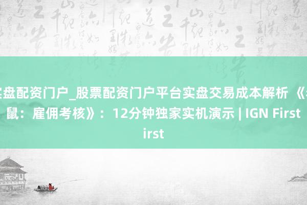 实盘配资门户_股票配资门户平台实盘交易成本解析 《老鼠：雇佣考核》：12分钟独家实机演示 | IGN First