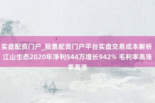 实盘配资门户_股票配资门户平台实盘交易成本解析 江山生态2020年净利544万增长942% 毛利率高涨