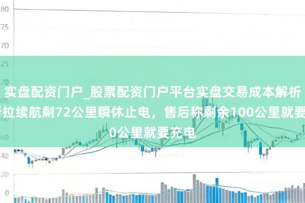 实盘配资门户_股票配资门户平台实盘交易成本解析 特斯拉续航剩72公里瞬休止电，售后称剩余100公里就要充电