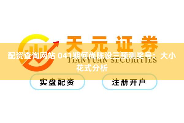 配资查询网站 041期何尚陈设三预测奖号：大小花式分析