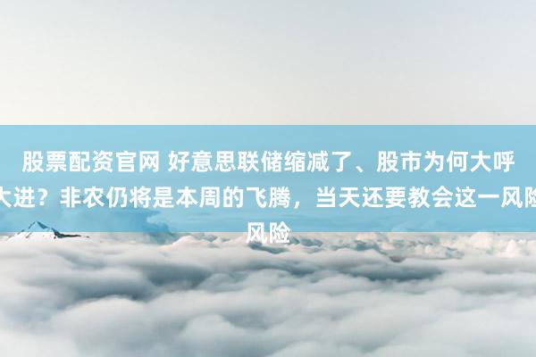 股票配资官网 好意思联储缩减了、股市为何大呼大进？非农仍将是本周的飞腾，当天还要教会这一风险